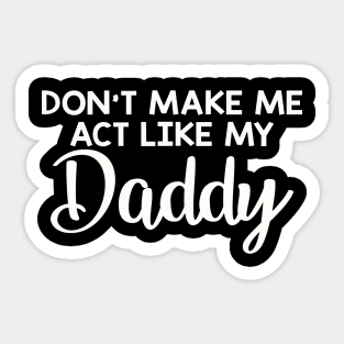 Dont make me act like my daddy funny Sticker